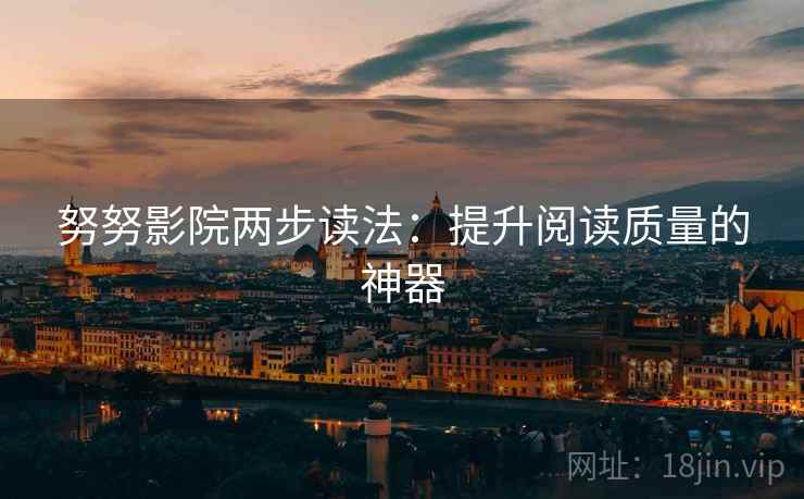 努努影院两步读法:提升阅读质量的神器 努努影院两步读法:提升阅读质量的神器