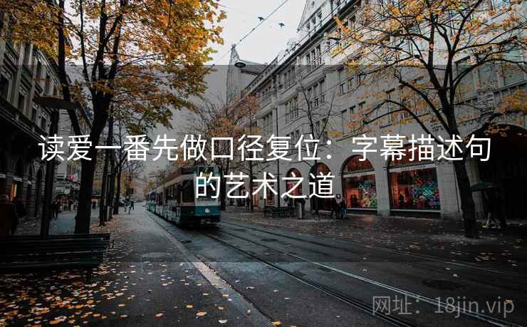 读爱一番先做口径复位:字幕描述句的艺术之道 读爱一番先做口径复位:字幕描述句的艺术之道