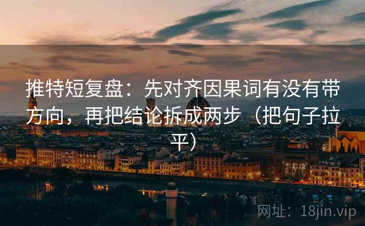 推特短复盘:先对齐因果词有没有带方向,再把结论拆成两步(把句子拉平) 推特短复盘:先对齐因果词有没有带方向,再把结论拆成两步(把句子拉平)
