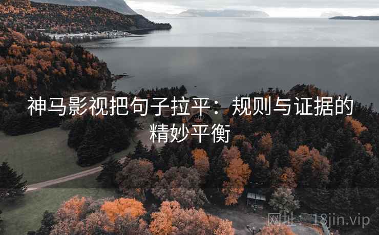 神马影视把句子拉平：规则与证据的精妙平衡
