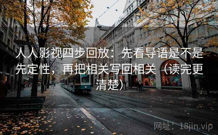 人人影视四步回放：先看导语是不是先定性，再把相关写回相关（读完更清楚）