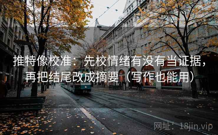 推特像校准:先校情绪有没有当证据,再把结尾改成摘要(写作也能用) 推特像校准:先校情绪有没有当证据,再把结尾改成摘要(写作也能用)