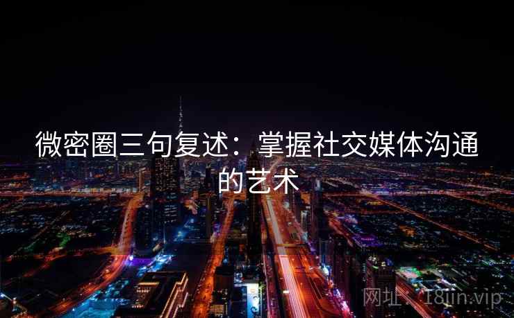 微密圈三句复述:掌握社交媒体沟通的艺术 微密圈三句复述:掌握社交媒体沟通的艺术