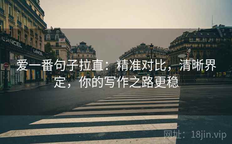 爱一番句子拉直:精准对比,清晰界定,你的写作之路更稳 爱一番句子拉直:精准对比,清晰界定,你的写作之路更稳