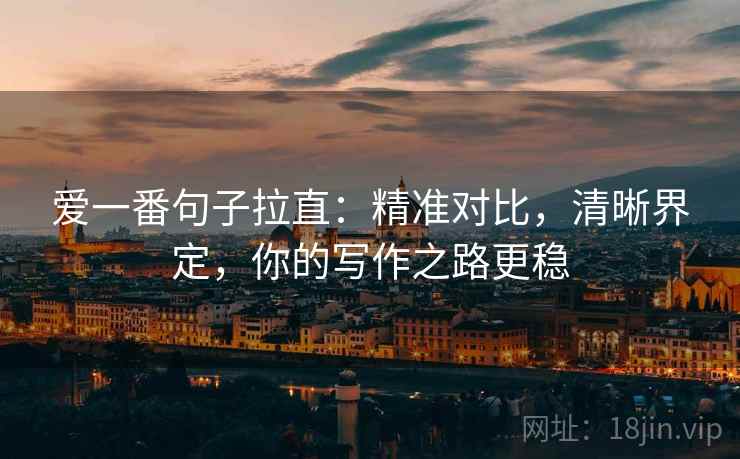 爱一番句子拉直:精准对比,清晰界定,你的写作之路更稳 爱一番句子拉直:精准对比,清晰界定,你的写作之路更稳