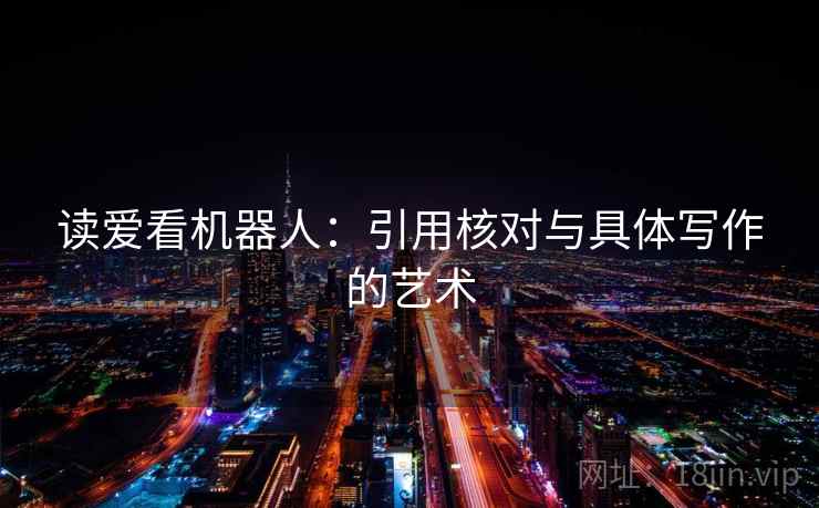 读爱看机器人:引用核对与具体写作的艺术 读爱看机器人:引用核对与具体写作的艺术