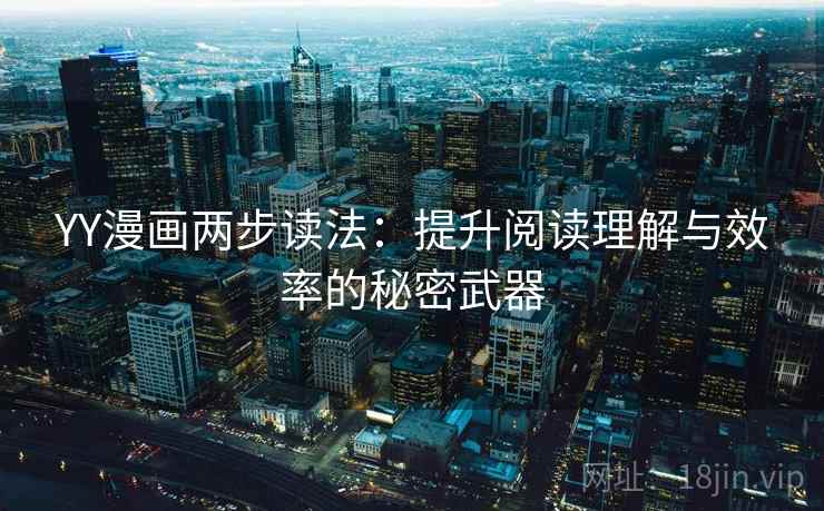YY漫画两步读法:提升阅读理解与效率的秘密武器 YY漫画两步读法:提升阅读理解与效率的秘密武器