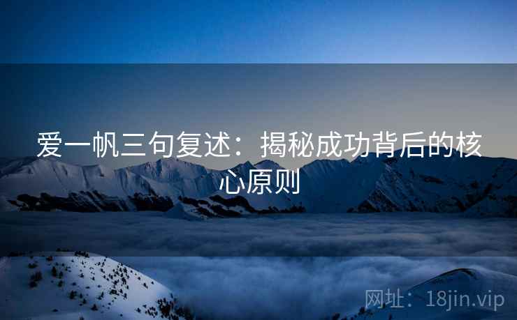 爱一帆三句复述:揭秘成功背后的核心原则 爱一帆三句复述:揭秘成功背后的核心原则