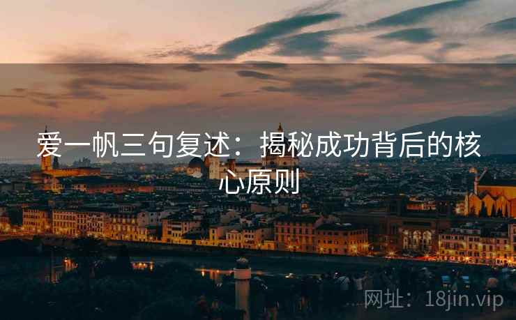 爱一帆三句复述:揭秘成功背后的核心原则 爱一帆三句复述:揭秘成功背后的核心原则