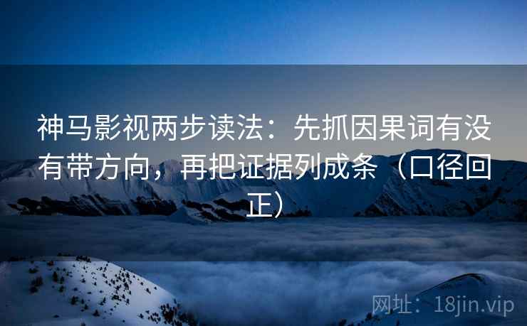 神马影视两步读法:先抓因果词有没有带方向,再把证据列成条(口径回正) 神马影视两步读法:先抓因果词有没有带方向,再把证据列成条(口径回正)