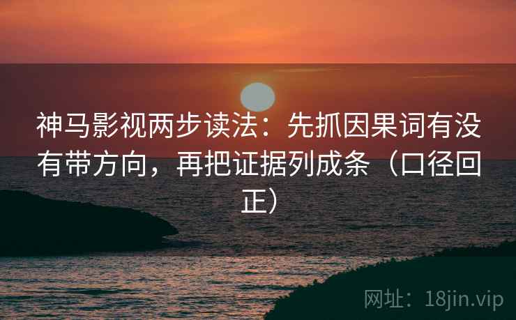 神马影视两步读法:先抓因果词有没有带方向,再把证据列成条(口径回正) 神马影视两步读法:先抓因果词有没有带方向,再把证据列成条(口径回正)
