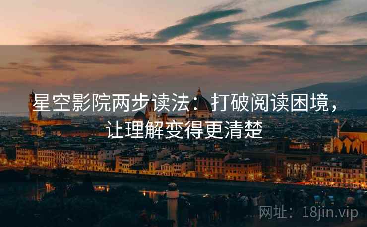 星空影院两步读法:打破阅读困境,让理解变得更清楚 星空影院两步读法:打破阅读困境,让理解变得更清楚
