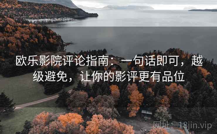 欧乐影院评论指南:一句话即可,越级避免,让你的影评更有品位 欧乐影院评论指南:一句话即可,越级避免,让你的影评更有品位