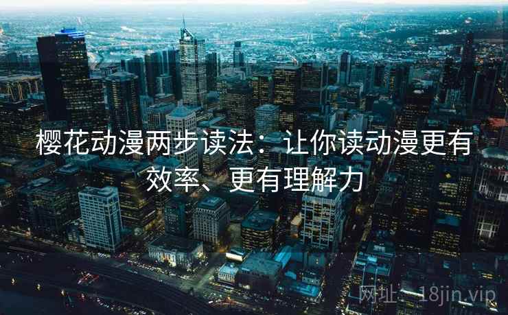 樱花动漫两步读法:让你读动漫更有效率、更有理解力 樱花动漫两步读法:让你读动漫更有效率、更有理解力