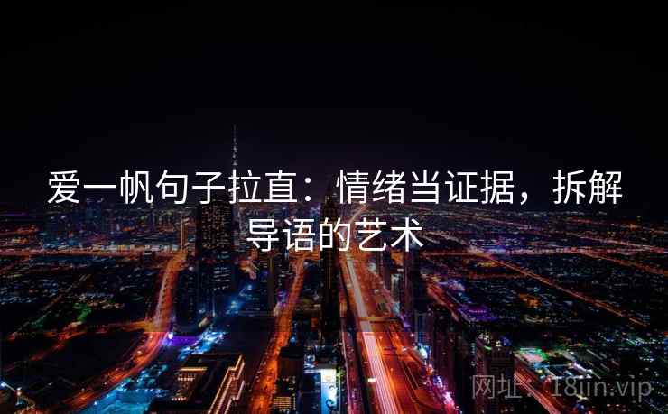爱一帆句子拉直：情绪当证据，拆解导语的艺术