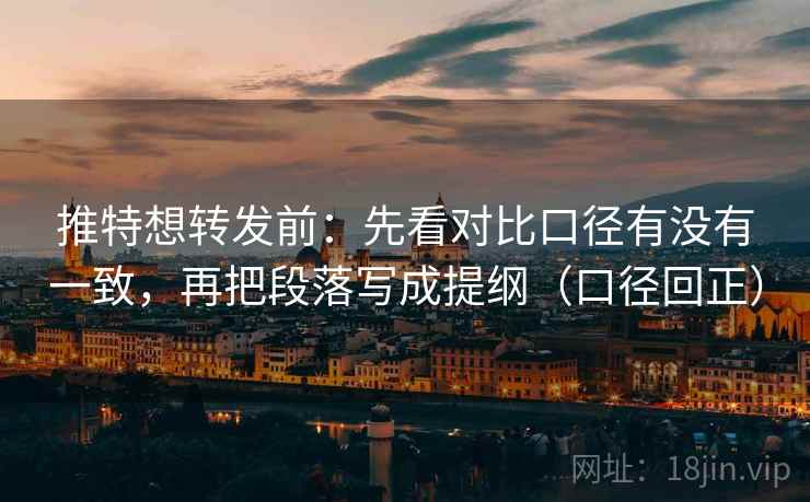 推特想转发前：先看对比口径有没有一致，再把段落写成提纲（口径回正）