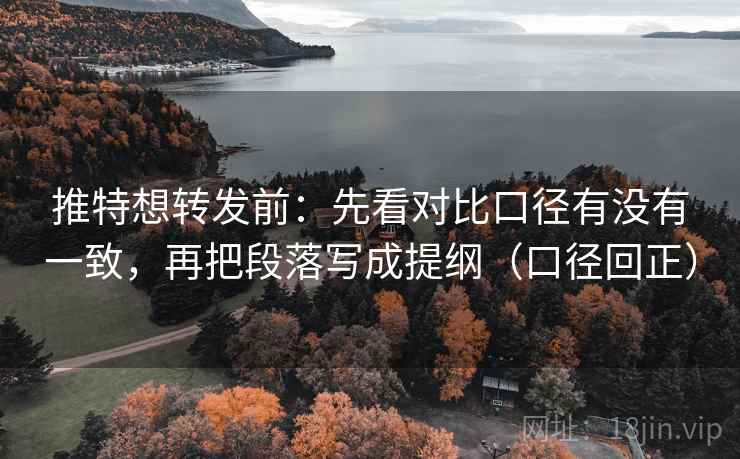 推特想转发前：先看对比口径有没有一致，再把段落写成提纲（口径回正）